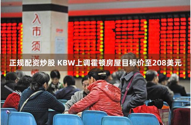 正规配资炒股 KBW上调霍顿房屋目标价至208美元