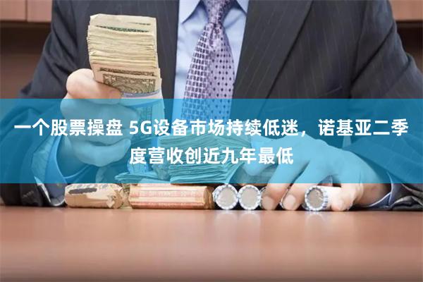 一个股票操盘 5G设备市场持续低迷，诺基亚二季度营收创近九年最低