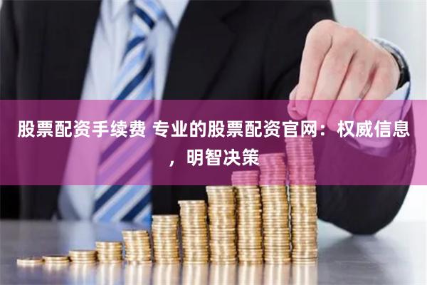 股票配资手续费 专业的股票配资官网：权威信息，明智决策