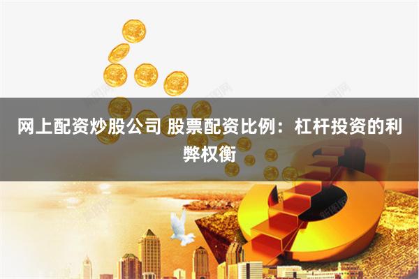 网上配资炒股公司 股票配资比例：杠杆投资的利弊权衡