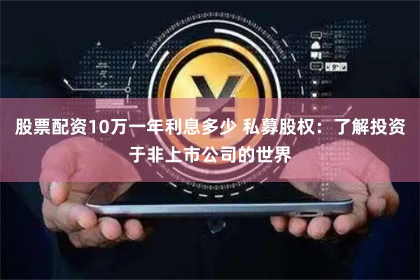 股票配资10万一年利息多少 私募股权：了解投资于非上市公司的