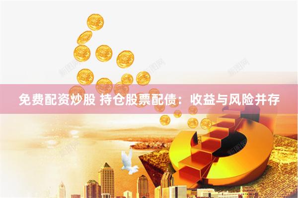 免费配资炒股 持仓股票配债：收益与风险并存