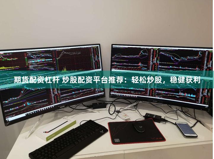 期货配资杠杆 炒股配资平台推荐：轻松炒股，稳健获利