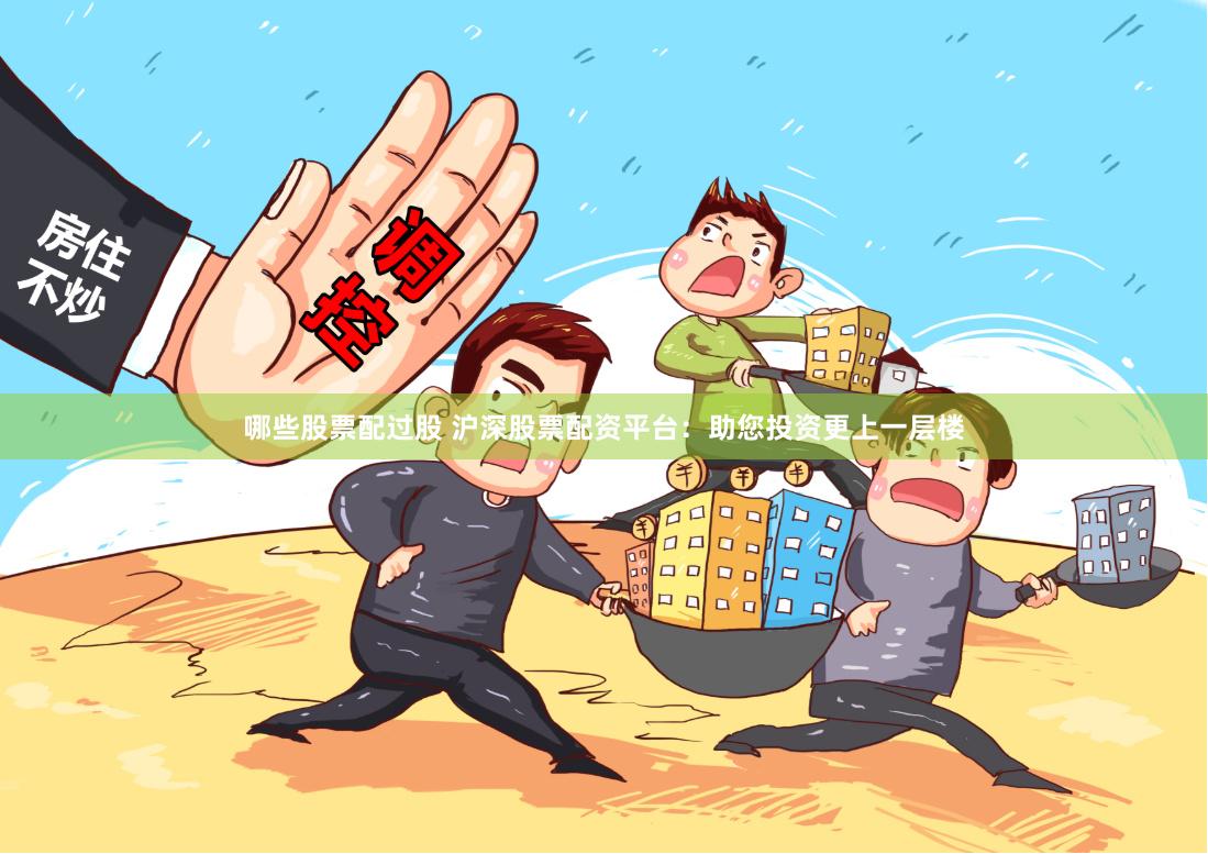 哪些股票配过股 沪深股票配资平台：助您投资更上一层楼