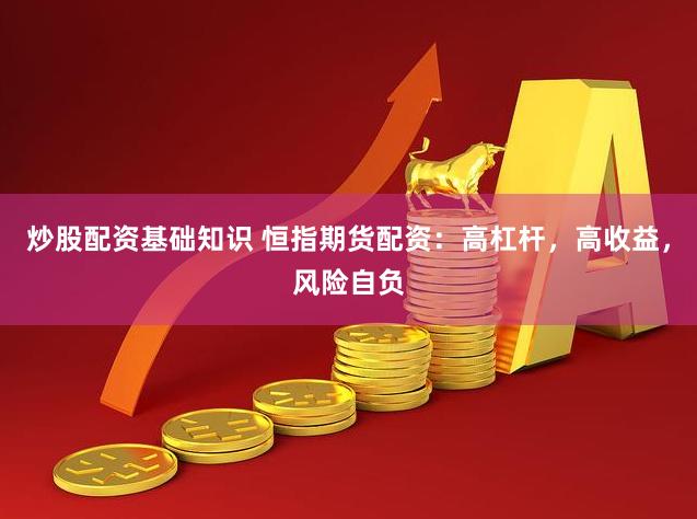 炒股配资基础知识 恒指期货配资：高杠杆，高收益，风险自负