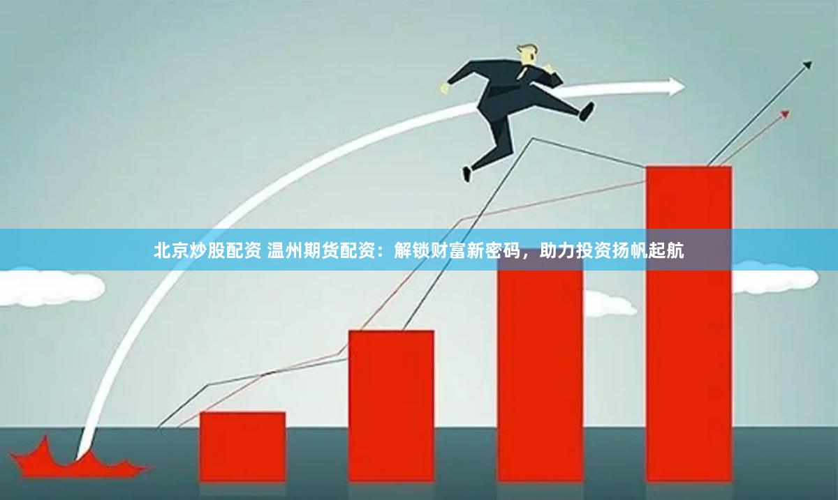 北京炒股配资 温州期货配资：解锁财富新密码，助力投资扬帆起航