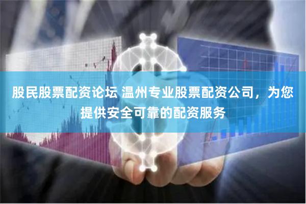 股民股票配资论坛 温州专业股票配资公司，为您提供安全可靠的配