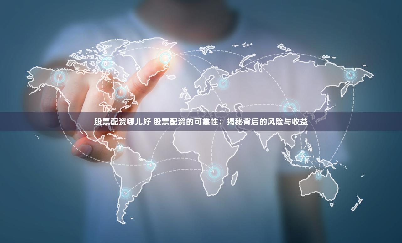 股票配资哪儿好 股票配资的可靠性：揭秘背后的风险与收益