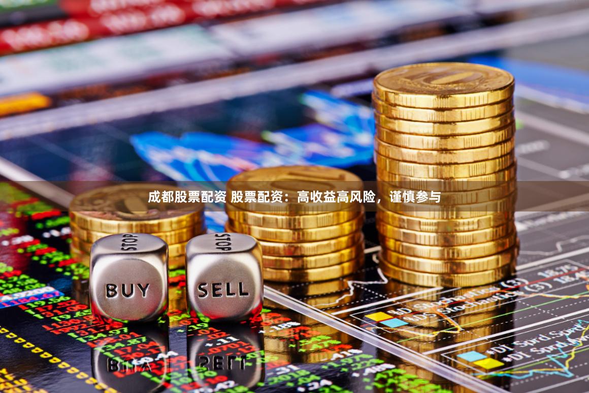 成都股票配资 股票配资：高收益高风险，谨慎参与