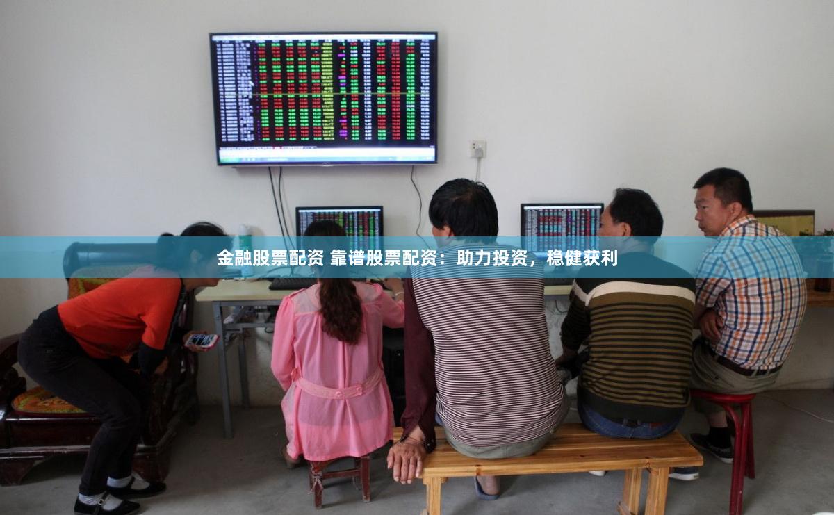 金融股票配资 靠谱股票配资：助力投资，稳健获利