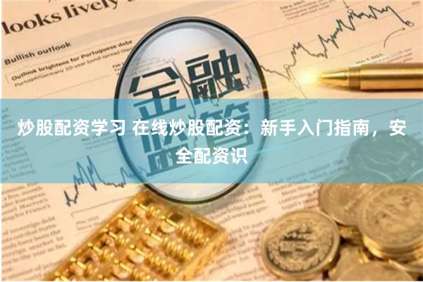 炒股配资学习 在线炒股配资：新手入门指南，安全配资识
