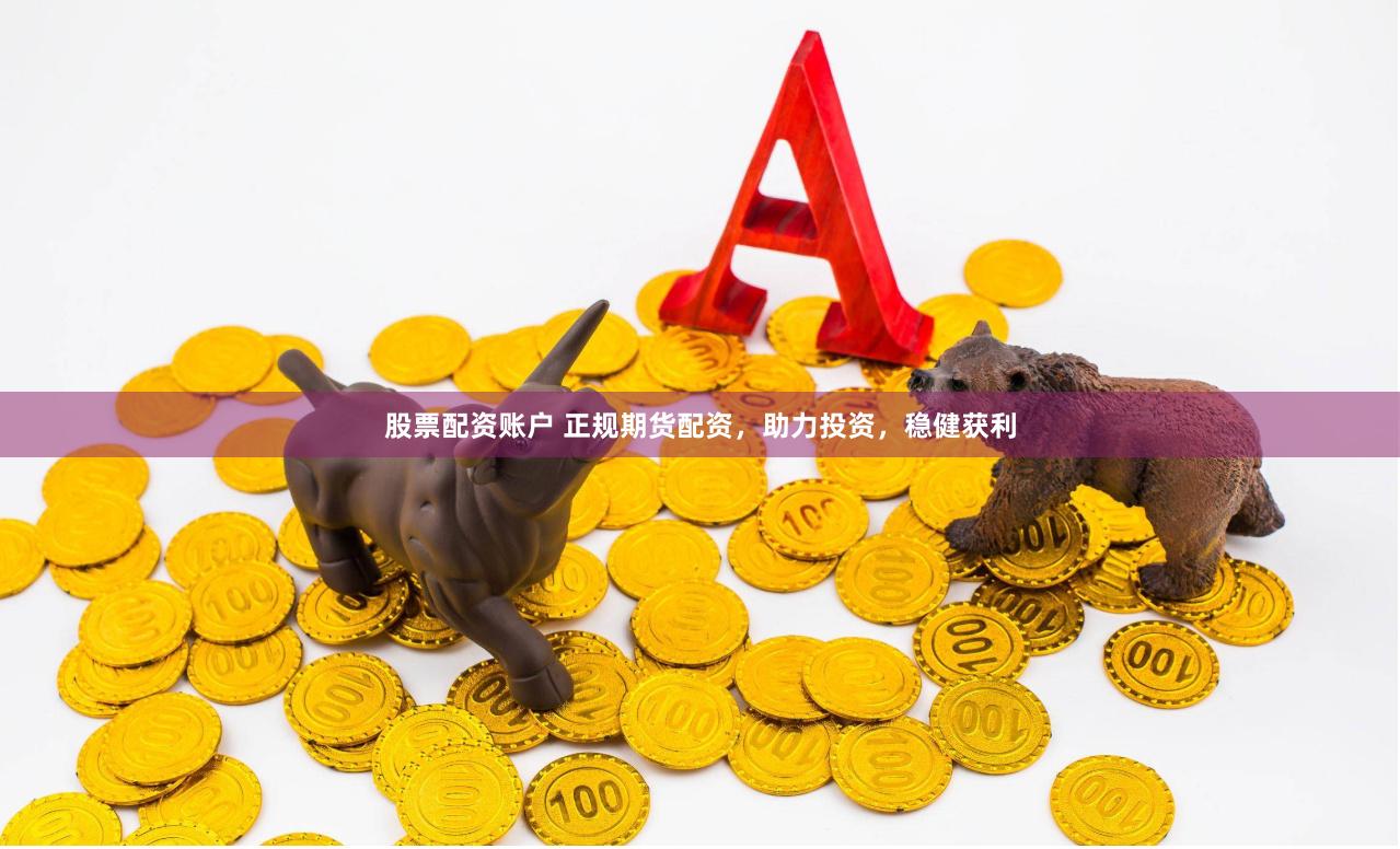股票配资账户 正规期货配资，助力投资，稳健获利