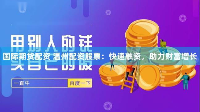 国际期货配资 温州配资股票：快速融资，助力财富增长