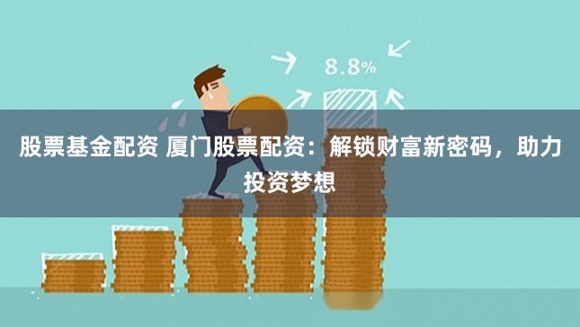 股票基金配资 厦门股票配资：解锁财富新密码，助力投资梦想