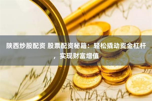 陕西炒股配资 股票配资秘籍：轻松撬动资金杠杆，实现财富增值