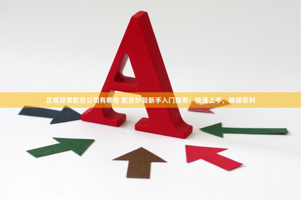 正规股票配资公司有哪些 配资炒股新手入门指南：快速上手，稳健