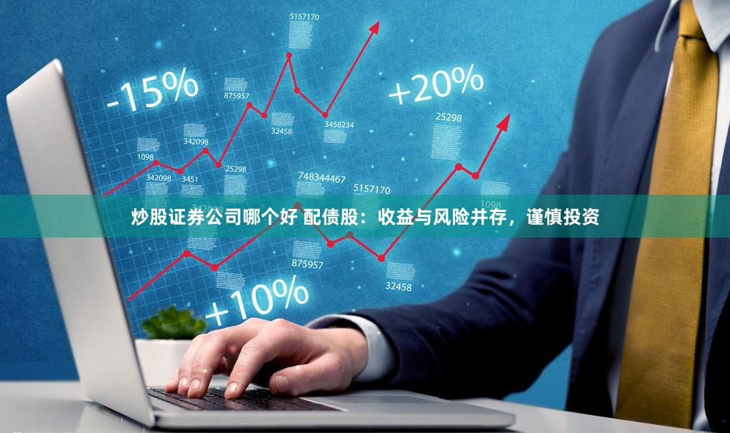 炒股证券公司哪个好 配债股：收益与风险并存，谨慎投资