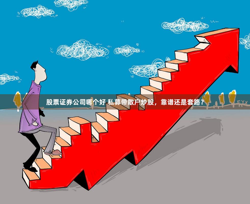 股票证券公司哪个好 私募带散户炒股，靠谱还是套路？