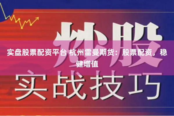 实盘股票配资平台 杭州雷曼期货：股票配资，稳健增值