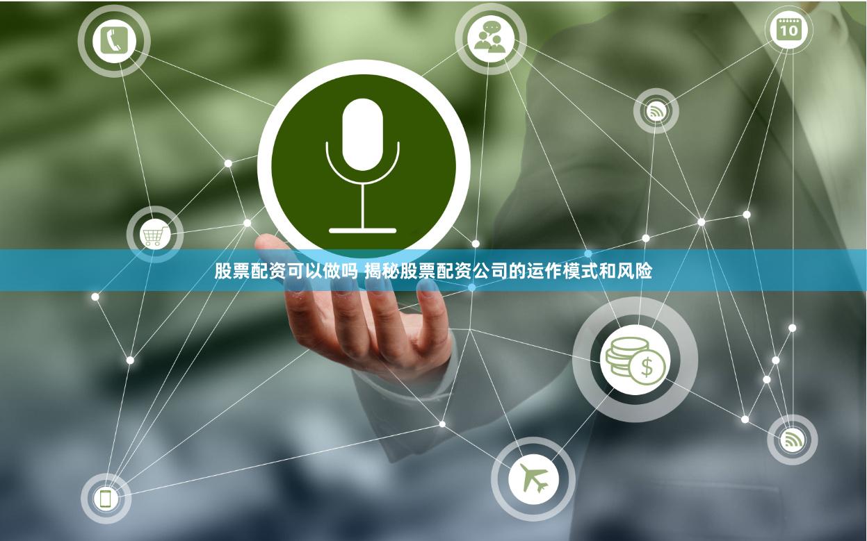 股票配资可以做吗 揭秘股票配资公司的运作模式和风险