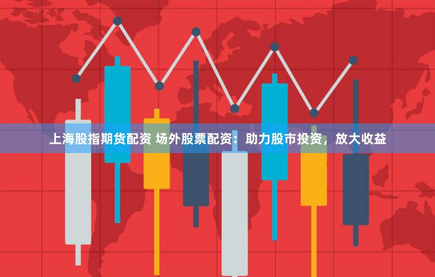 上海股指期货配资 场外股票配资：助力股市投资，放大收益