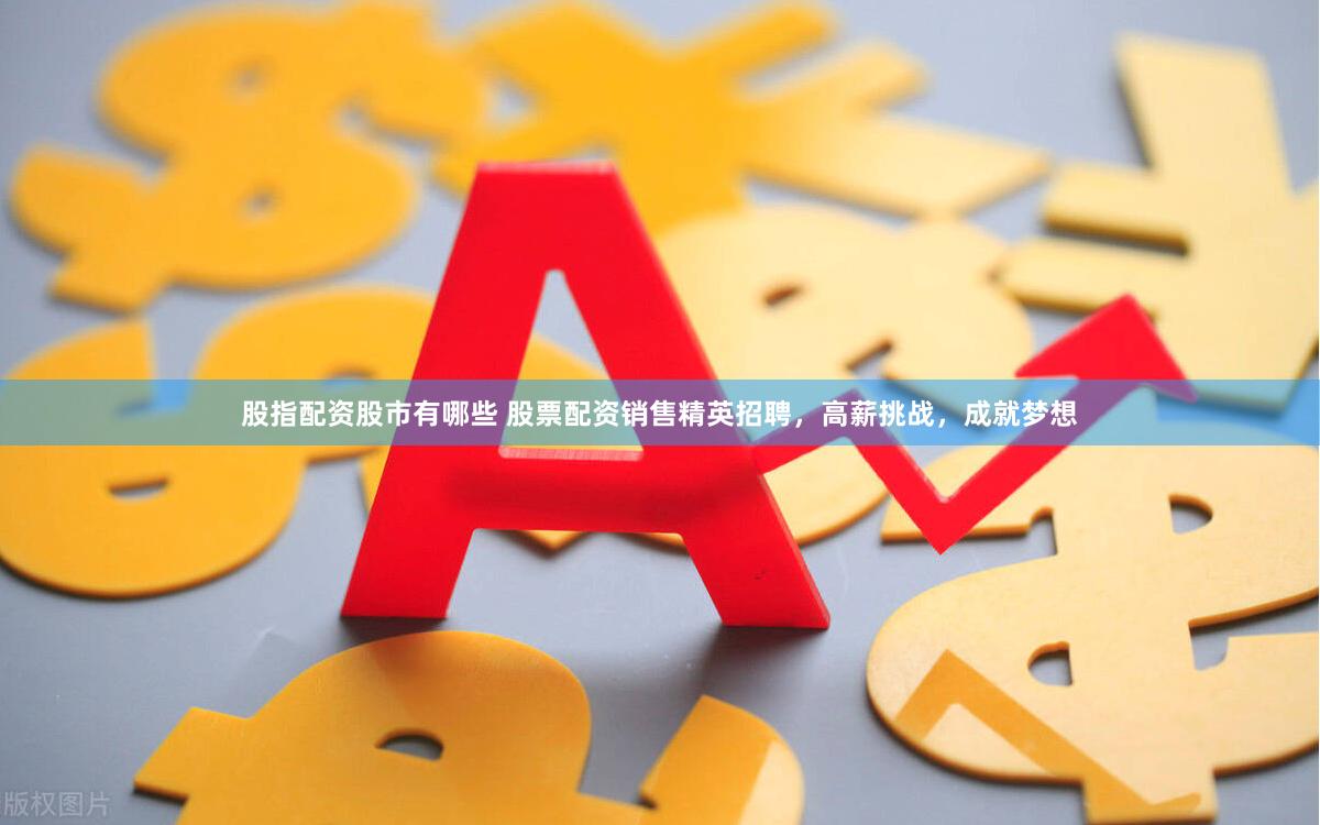 股指配资股市有哪些 股票配资销售精英招聘，高薪挑战，成就梦想