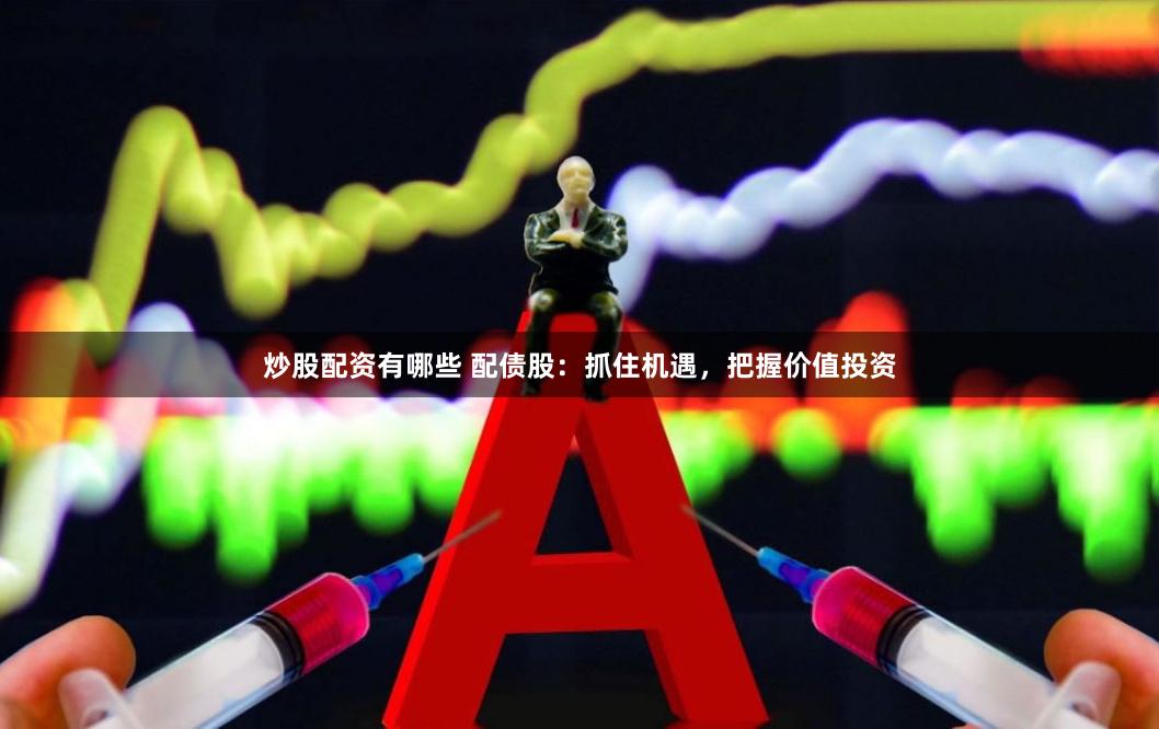 炒股配资有哪些 配债股：抓住机遇，把握价值投资