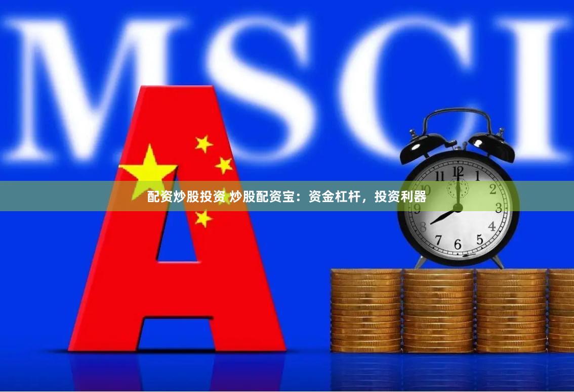 配资炒股投资 炒股配资宝：资金杠杆，投资利器