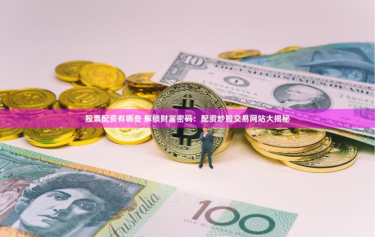 股票配资有哪些 解锁财富密码：配资炒股交易网站大揭秘