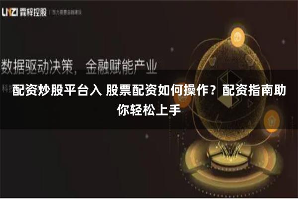 配资炒股平台入 股票配资如何操作？配资指南助你轻松上手