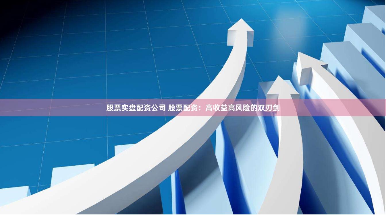 股票实盘配资公司 股票配资：高收益高风险的双刃剑