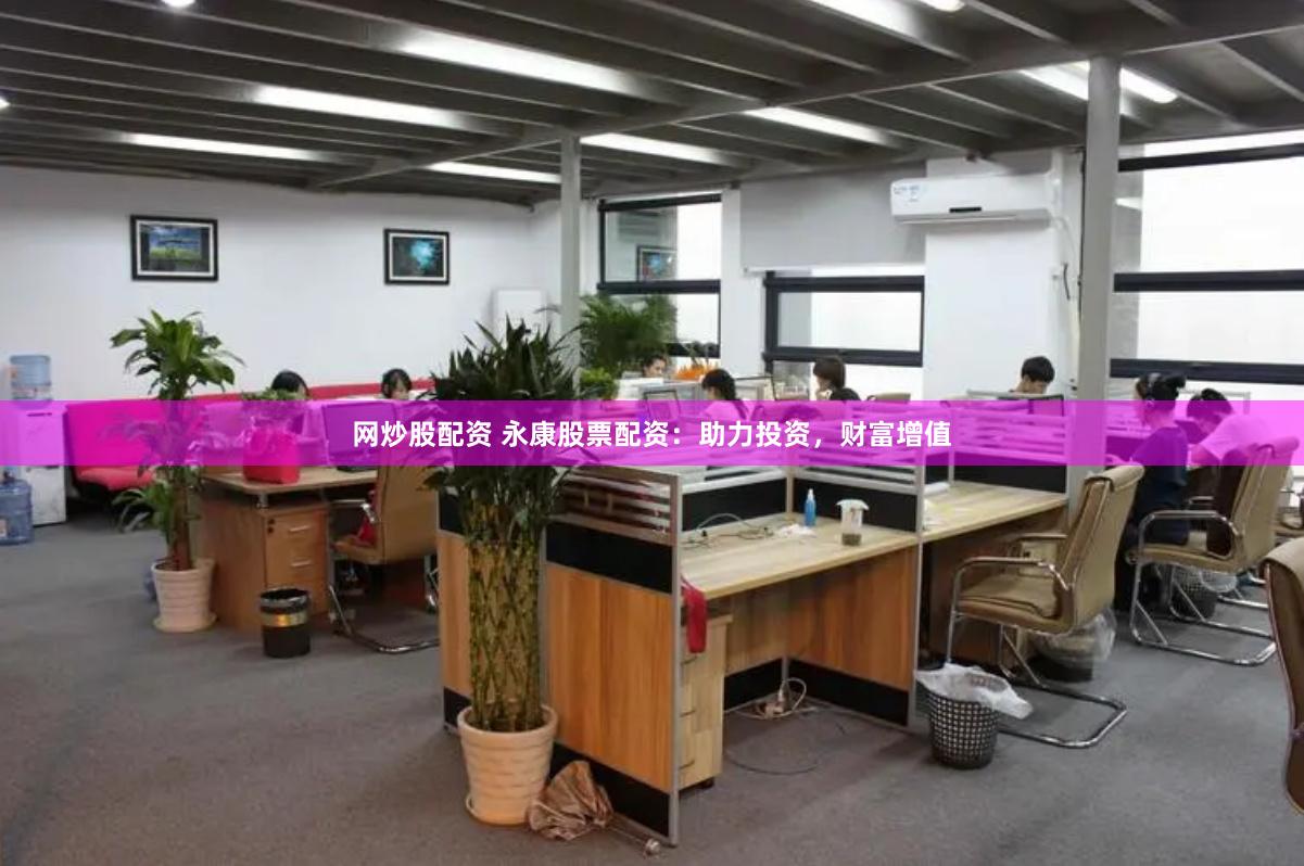 网炒股配资 永康股票配资：助力投资，财富增值