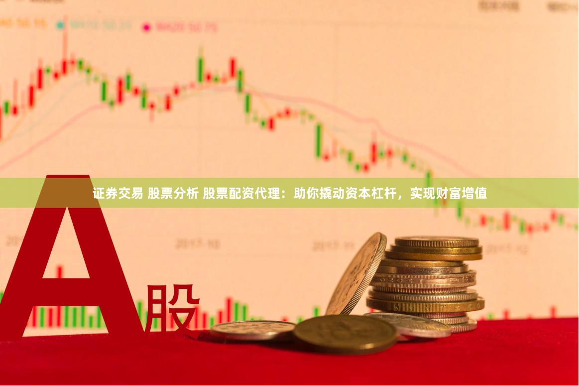 证券交易 股票分析 股票配资代理：助你撬动资本杠杆，实现财富