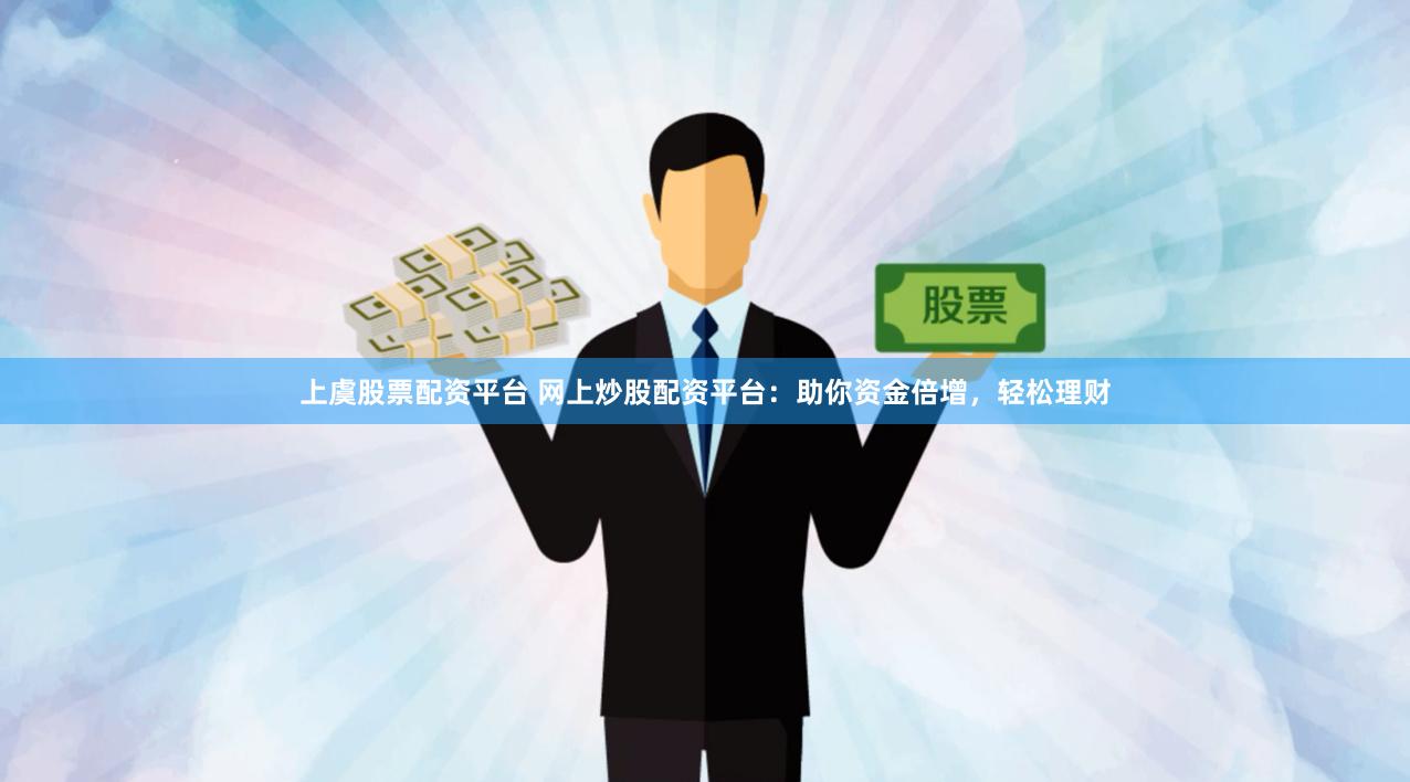 上虞股票配资平台 网上炒股配资平台：助你资金倍增，轻松理财