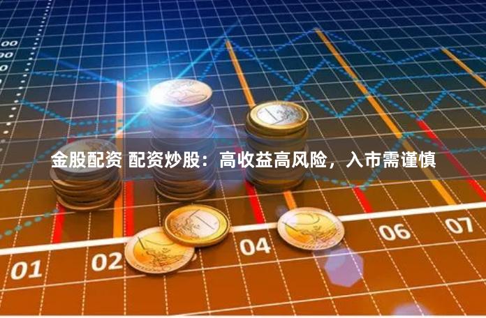 金股配资 配资炒股:高收益高风险,入市需谨慎