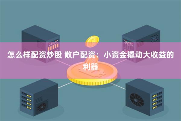 怎么样配资炒股 散户配资：小资金撬动大收益的利器