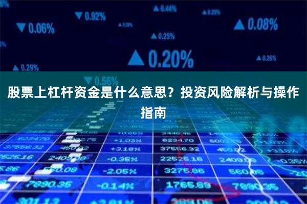 股票上杠杆资金是什么意思？投资风险解析与操作指南
