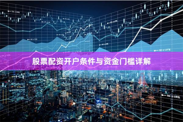 股票配资开户条件与资金门槛详解