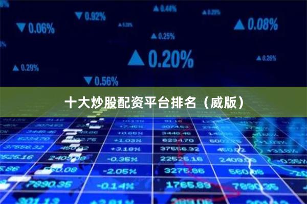 十大炒股配资平台排名（威版）