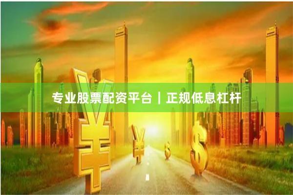 专业股票配资平台｜正规低息杠杆