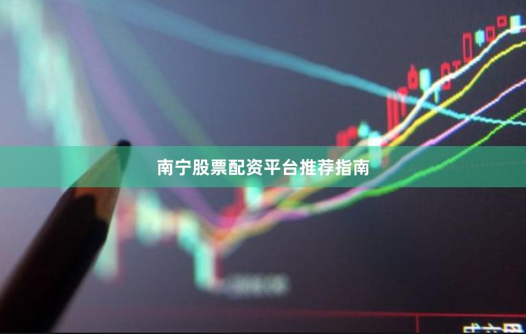 南宁股票配资平台推荐指南