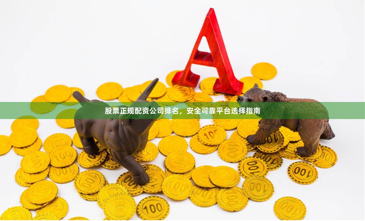 股票正规配资公司排名，安全可靠平台选择指南