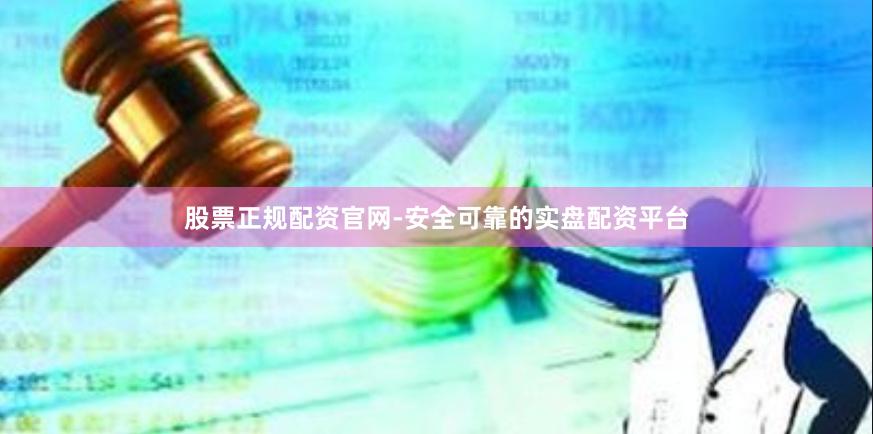 股票正规配资官网-安全可靠的实盘配资平台