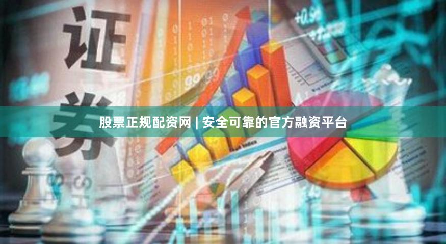 股票正规配资网 | 安全可靠的官方融资平台