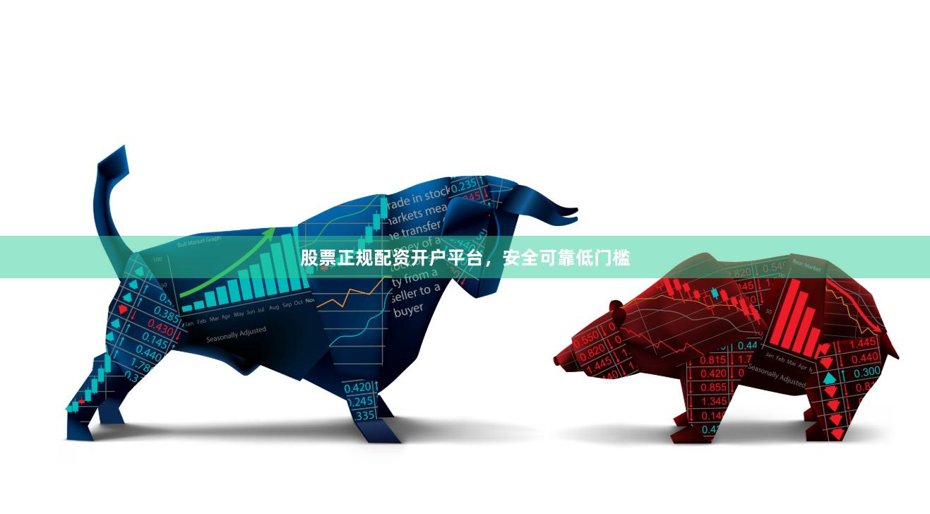 股票正规配资开户平台，安全可靠低门槛