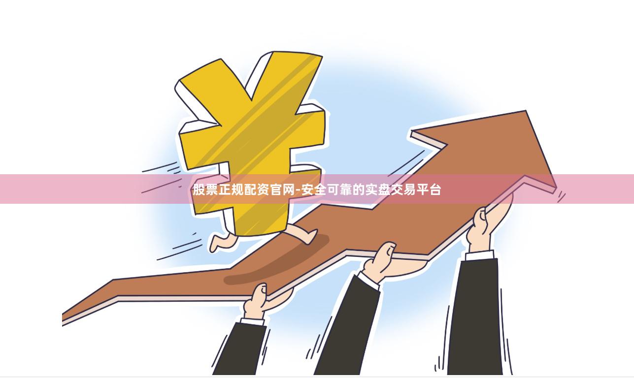 股票正规配资官网-安全可靠的实盘交易平台