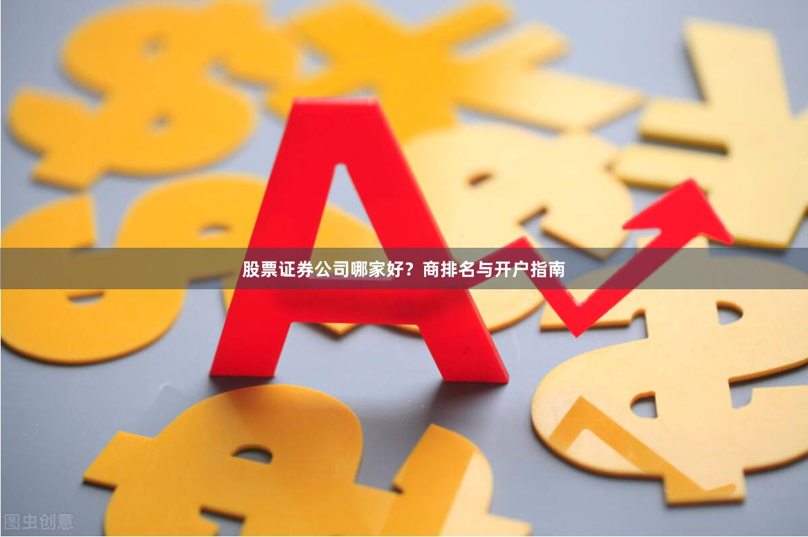 股票证券公司哪家好？商排名与开户指南