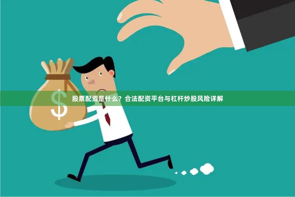 股票配资是什么？合法配资平台与杠杆炒股风险详解