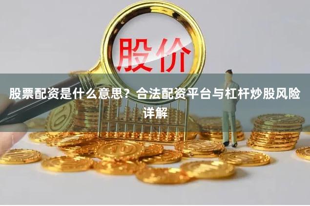股票配资是什么意思？合法配资平台与杠杆炒股风险详解