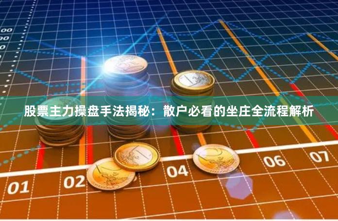 股票主力操盘手法揭秘：散户必看的坐庄全流程解析